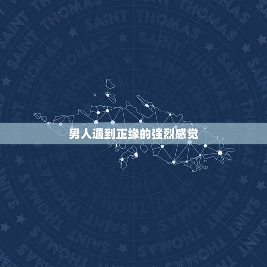 男人遇到正缘的强烈感觉,正缘一定会遇见吗? 男人遇到正缘的强烈感觉,正缘一定会遇见吗?