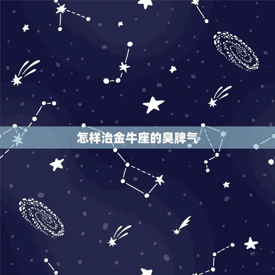 怎样治金牛座的臭脾气 怎样治金牛座的臭脾气