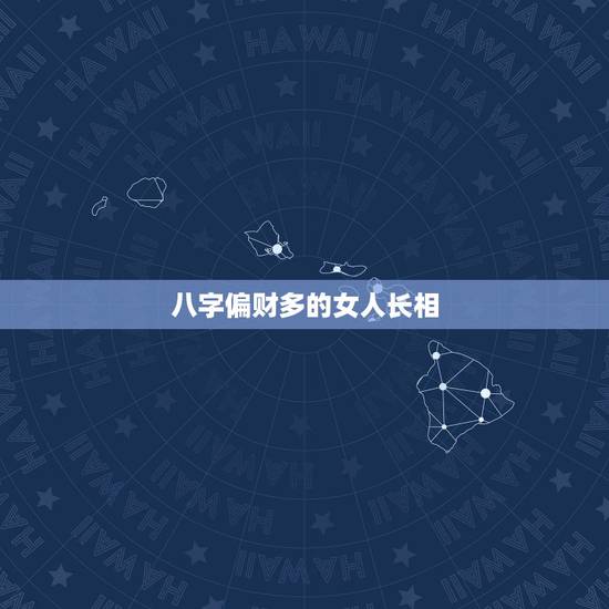 八字偏财多的女人长相,女人八字有三个偏财 八字偏财多的女人长相,女人八字有三个偏财