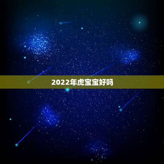 2022年虎宝宝好吗，2022年虎几月宝宝最好