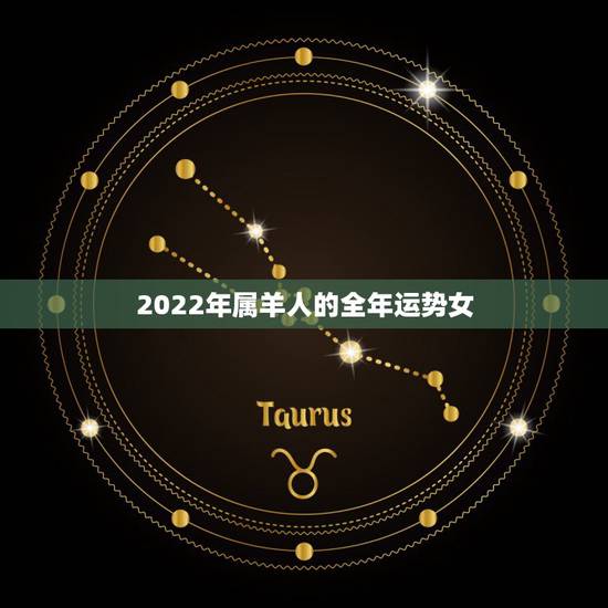 2022年属羊人的全年运势女，属羊人30岁后越走越顺