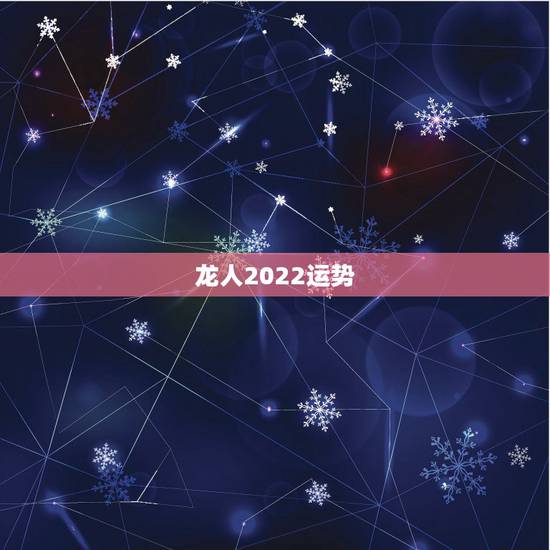 龙人2022运势,2021属龙的全年运势 龙人2022运势,2021属龙的全年运势