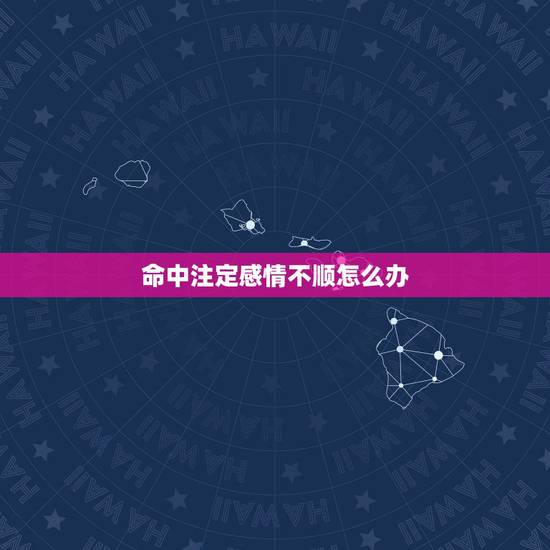 命中注定感情不顺怎么办,算命先生说我这一辈子感情不顺,他说的有道理吗? 命中注定感情不顺怎么办,算命先生说我这一辈子感情不顺,他说的有道理吗?