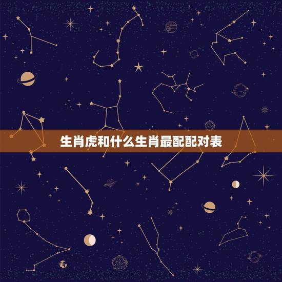 生肖虎和什么生肖最配配对表，生肖虎和什么生肖最配