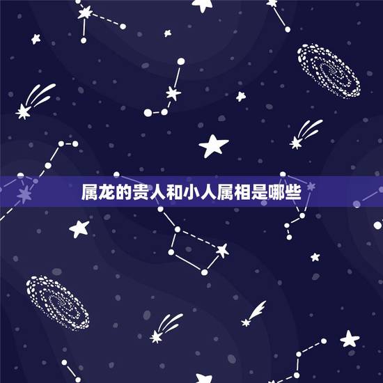 属龙的贵人和小人属相是哪些,生肖配对属相婚配表十二属相配对吉凶表 属龙的贵人和小人属相是哪些,生肖配对属相婚配表十二属相配对吉凶表
