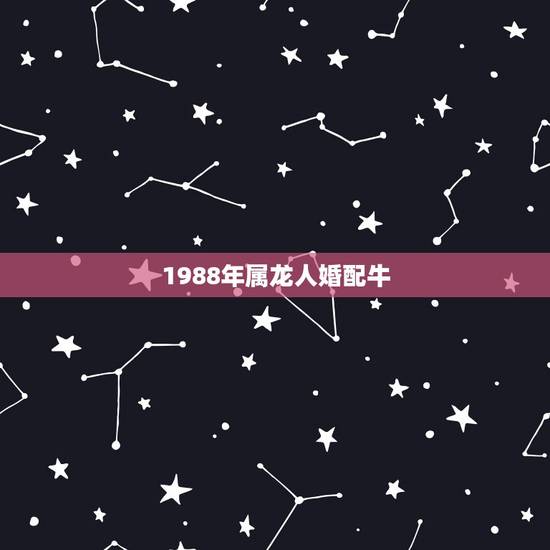1988年属龙人婚配牛，1988年属龙男和1985属牛女婚配吗
