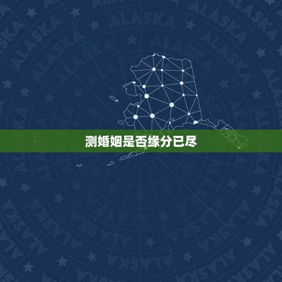 测婚姻是否缘分已尽,测二人缘分是否已尽? 测婚姻是否缘分已尽,测二人缘分是否已尽?