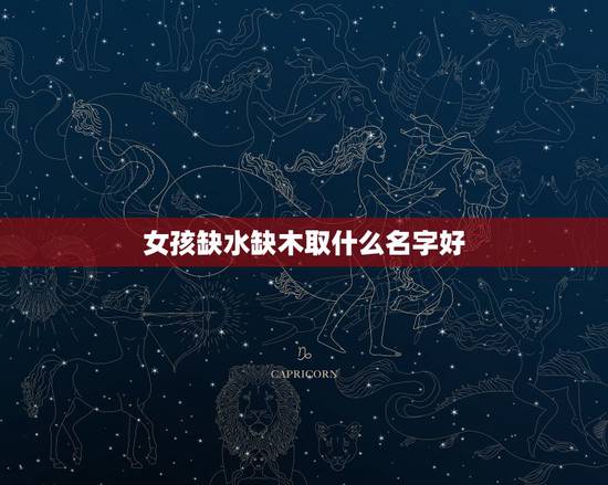 女孩缺水缺木取什么名字好 缺木缺水取什么名字最好 女孩缺水缺木取什么名字好 缺木缺水取什么名字最好