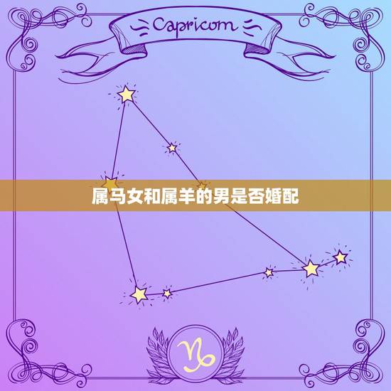 属马女和属羊的男是否婚配,男属羊和女属马婚配怎么样? 属马女和属羊的男是否婚配,男属羊和女属马婚配怎么样?
