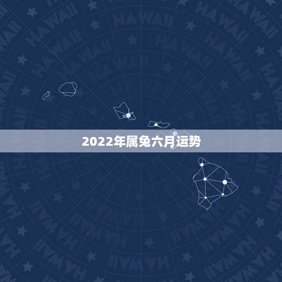 2022年属兔六月运势，属兔人2021年运势运程每月运程