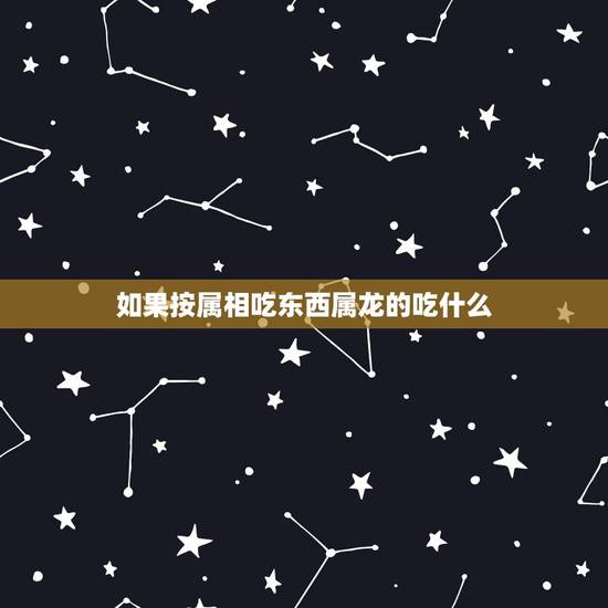 如果按属相吃东西属龙的吃什么,属龙的人不能吃什么肉? 如果按属相吃东西属龙的吃什么,属龙的人不能吃什么肉?