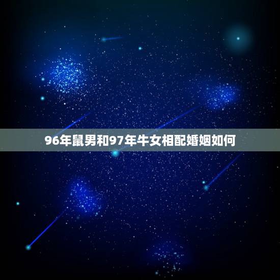 96年鼠男和97年牛女相配婚姻如何,你好 96年的男鼠和97年的女牛配 96年鼠男和97年牛女相配婚姻如何,你好 96年的男鼠和97年的女牛配