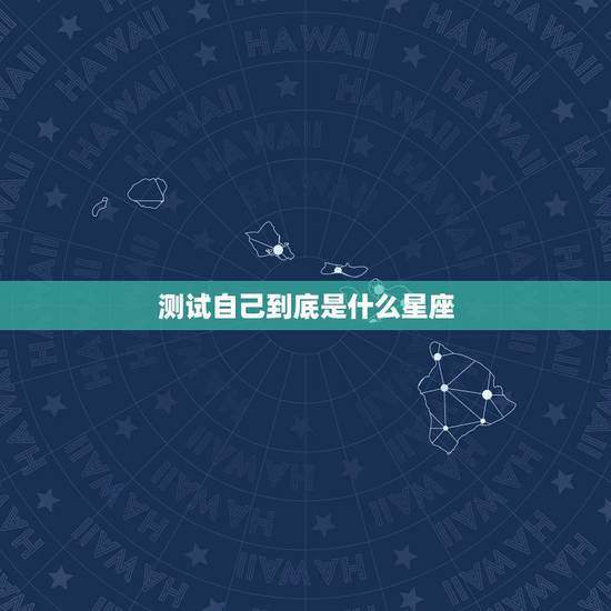 测试自己到底是什么星座,怎么测自己的星座 测试自己到底是什么星座,怎么测自己的星座