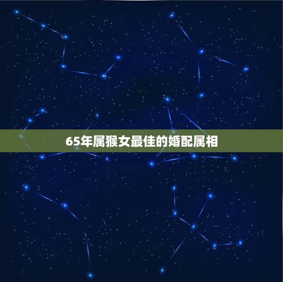 65年属猴女最佳的婚配属相,65年的属相女蛇与6 8年的属相男猴相配吗 65年属猴女最佳的婚配属相,65年的属相女蛇与6 8年的属相男猴相配吗