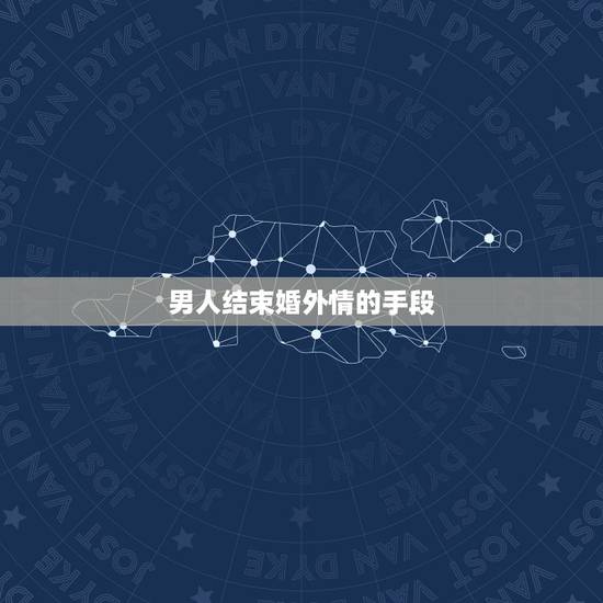 男人结束婚外情的手段，男人选择什么方式结束婚外情