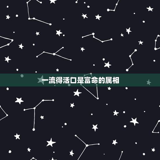 一流得活口是富命的属相,1流得活口是富命!打一生肖? 一流得活口是富命的属相,1流得活口是富命!打一生肖?
