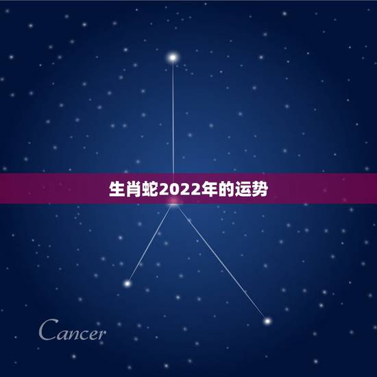 生肖蛇2022年的运势,2022年属蛇人的全年运势 生肖蛇2022年的运势,2022年属蛇人的全年运势