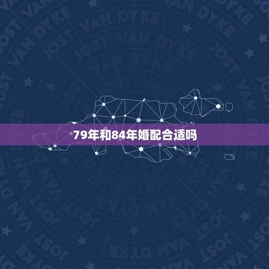 79年和84年婚配合适吗,84年属鼠的女的和79年属羊的男的婚姻配吗? 79年和84年婚配合适吗,84年属鼠的女的和79年属羊的男的婚姻配吗?