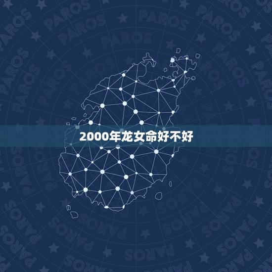 2000年龙女命好不好，2000年属龙女的性格和脾气