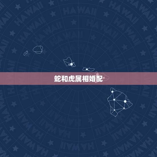 蛇和虎属相婚配,属蛇和什么属相最配 蛇和虎属相婚配,属蛇和什么属相最配