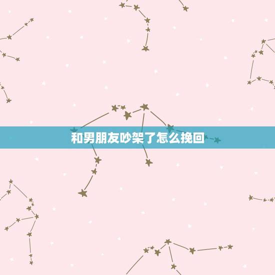和男朋友吵架了怎么挽回，我和男友经常吵架怎么挽回
