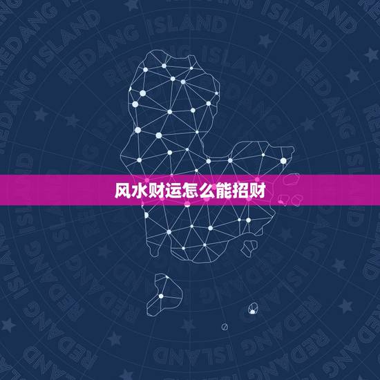 风水财运怎么能招财,家中的财位风水怎样布置才招财旺财 风水财运怎么能招财,家中的财位风水怎样布置才招财旺财