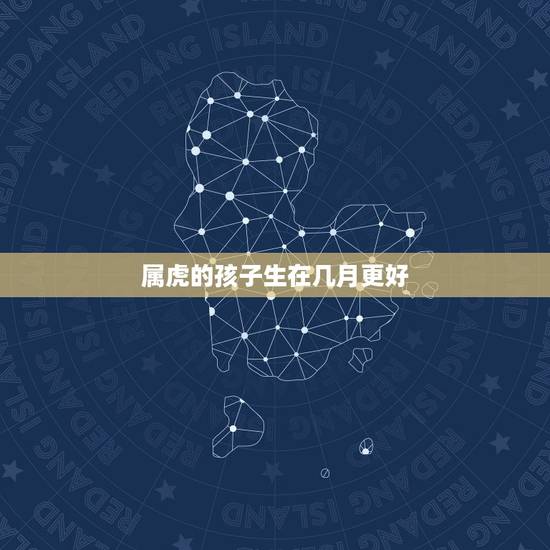 属虎的孩子生在几月更好,几月虎宝宝是富贵命 属虎的孩子生在几月更好,几月虎宝宝是富贵命