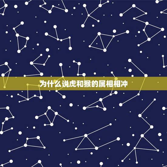 为什么说虎和猴的属相相冲，属虎和什么属相相冲？教你如何化解和属猴相冲