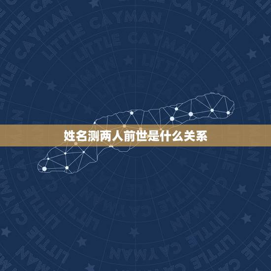 姓名测两人前世是什么关系，名字测上辈子是什么人