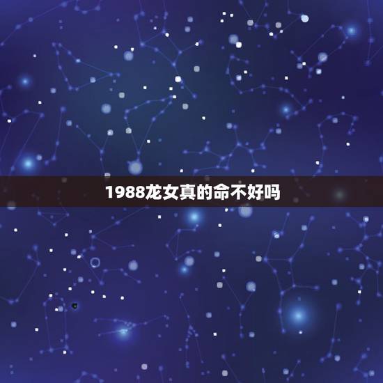 1988龙女真的命不好吗 98年属龙人运势 1988龙女真的命不好吗 98年属龙人运势
