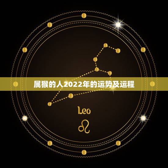 属猴的人2022年的运势及运程,68年猴2022年运势完整版 属猴的人2022年的运势及运程,68年猴2022年运势完整版