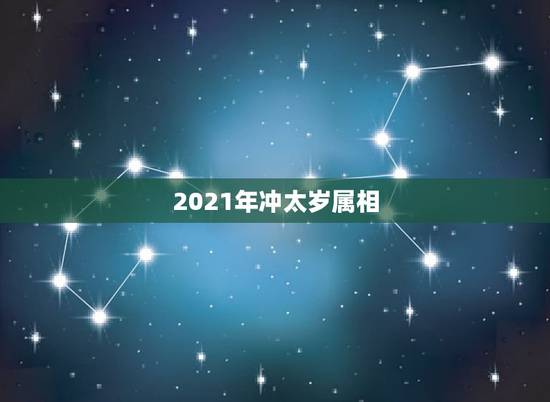 2021年冲太岁属相，明年犯太岁的属相2021