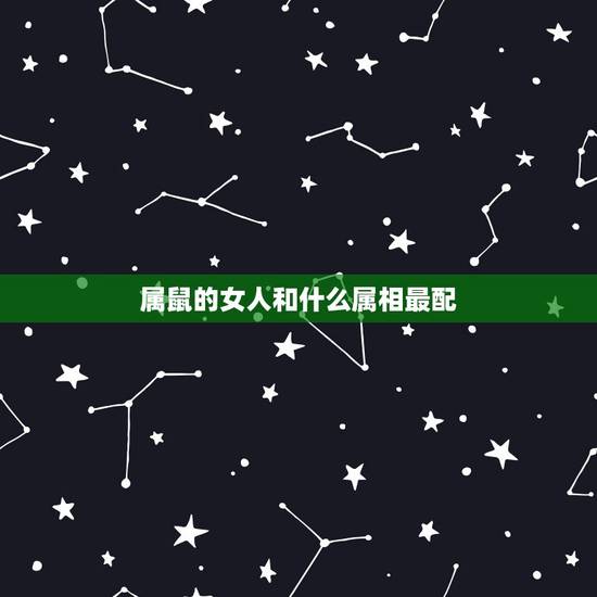 属鼠的女人和什么属相最配,属鼠和什么属相最配 属鼠的女人和什么属相最配,属鼠和什么属相最配