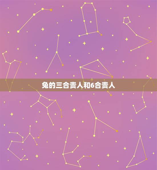 兔的三合贵人和6合贵人 1987年属兔是什么命 兔的三合贵人和6合贵人 1987年属兔是什么命