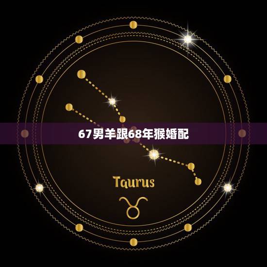 67男羊跟68年猴婚配,68年属猴的和67年属羊女命运如何 67男羊跟68年猴婚配,68年属猴的和67年属羊女命运如何