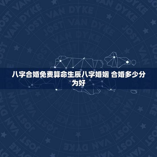 八字合婚免费算命生辰八字婚姻 合婚多少分为好