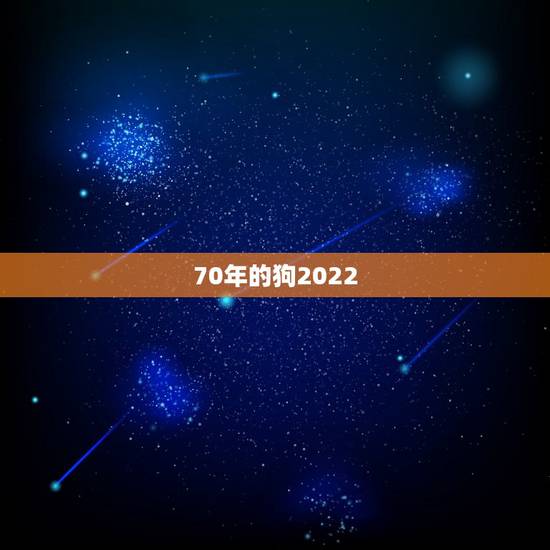 70年的狗2022 年下半年运势,70年属狗女下半年运势 70年的狗2022 年下半年运势,70年属狗女下半年运势