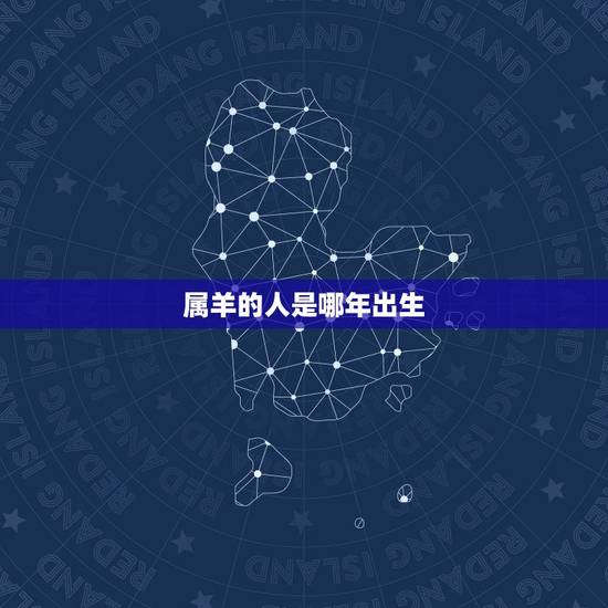 属羊的人是哪年出生,属鸡的都是哪年出生的 属羊的人是哪年出生,属鸡的都是哪年出生的
