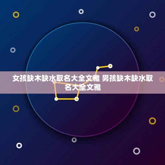 女孩缺木缺水取名大全文雅 男孩缺木缺水取名大全文雅 女孩缺木缺水取名大全文雅 男孩缺木缺水取名大全文雅