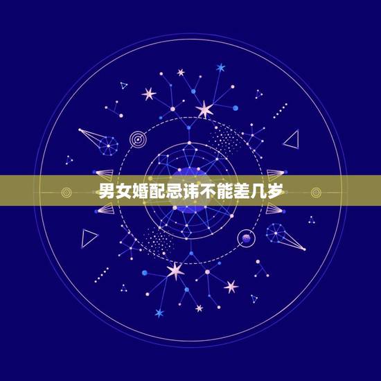 男女婚配忌讳不能差几岁,男女最佳的婚配年龄差距是多少? 男女婚配忌讳不能差几岁,男女最佳的婚配年龄差距是多少?
