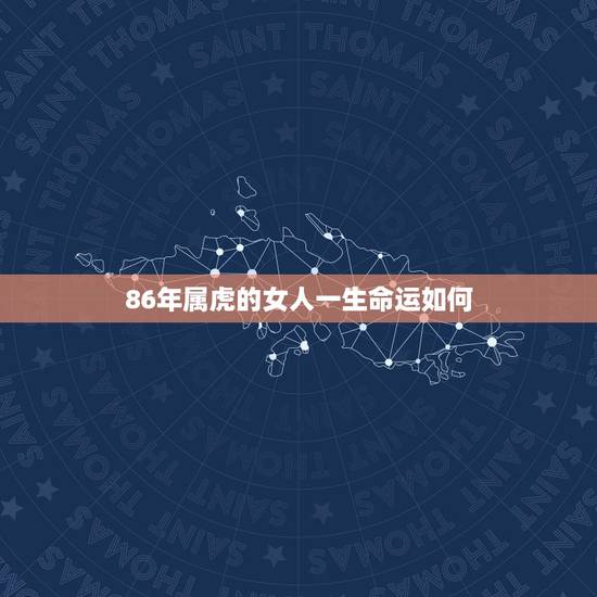 86年属虎的女人一生命运如何,1986年属虎女2022 年运势 86年属虎的女人一生命运如何,1986年属虎女2022 年运势