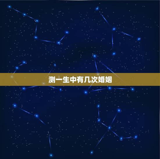 测一生中有几次婚姻，测算我一生有几次婚姻生活