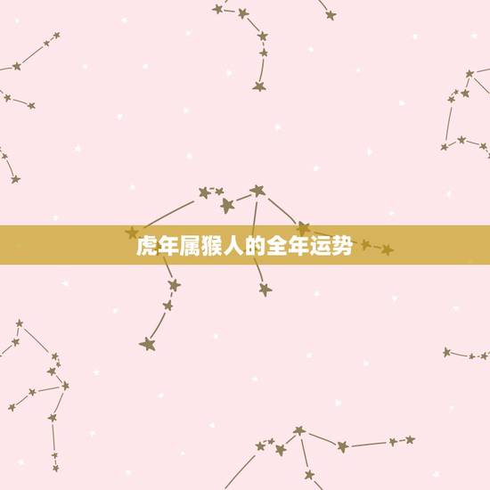 虎年属猴人的全年运势,2024年属猴人的全年运势 虎年属猴人的全年运势,2024年属猴人的全年运势