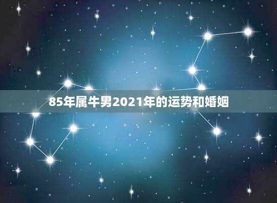 85年属牛男2021年的运势和婚姻,属牛的人2021年运势及运程 85年属牛男2021年的运势和婚姻,属牛的人2021年运势及运程