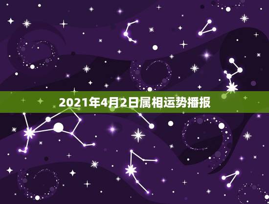 2021年4月2日属相运势播报,2021年生肖运势大全 2021年4月2日属相运势播报,2021年生肖运势大全