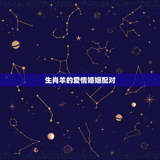 生肖羊的爱情婚姻配对，属羊属相配对，属羊的和什么属相最配