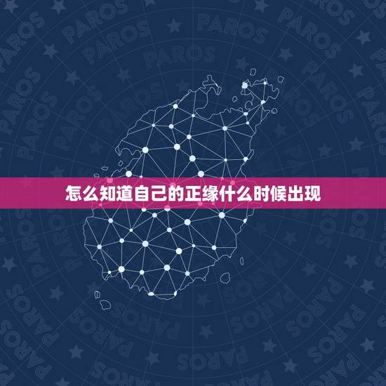 怎么知道自己的正缘什么时候出现,我的正缘何时出现? 怎么知道自己的正缘什么时候出现,我的正缘何时出现?
