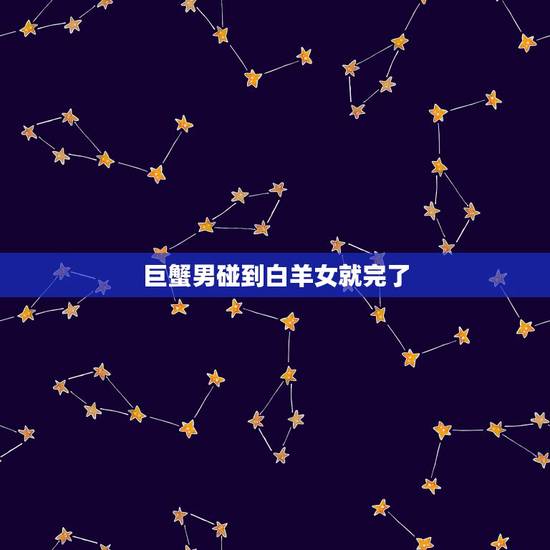 巨蟹男碰到白羊女就完了,巨蟹男vs白羊女 巨蟹男碰到白羊女就完了,巨蟹男vs白羊女