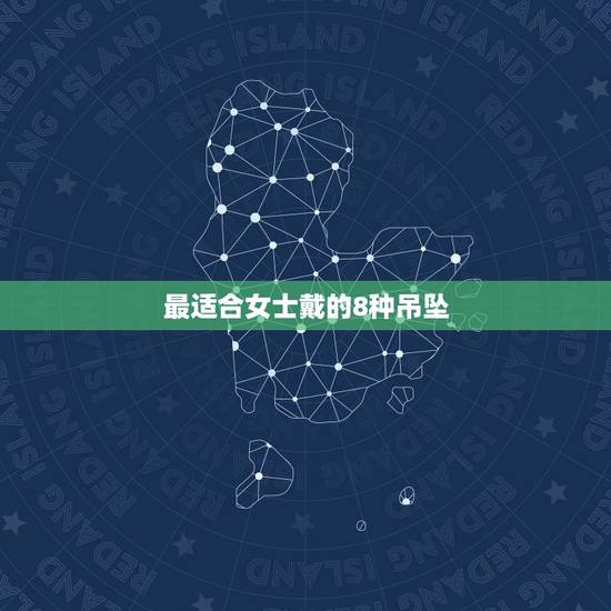 最适合女士戴的8种吊坠,女人带什么吊坠招财 最适合女士戴的8种吊坠,女人带什么吊坠招财