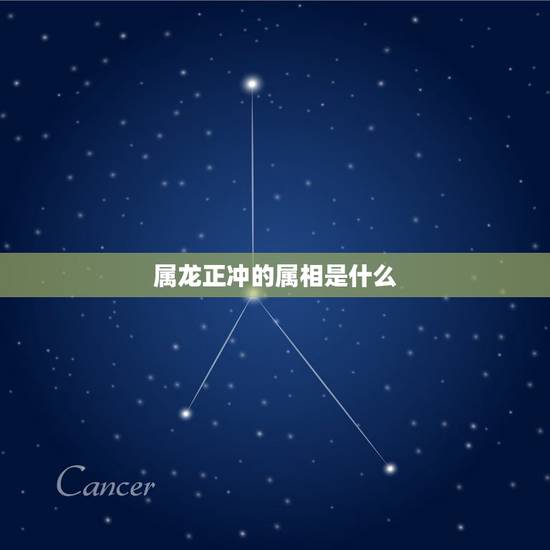 属龙正冲的属相是什么,属龙相冲的三个属相 属龙正冲的属相是什么,属龙相冲的三个属相